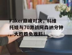 完美竞技-关于Faker巅峰对决，科维托娃与70激战阿森纳分钟，大胜胜负难料！的信息